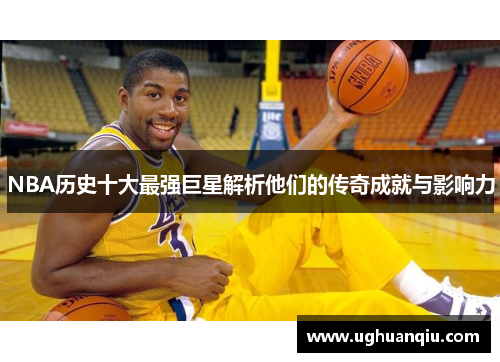 NBA历史十大最强巨星解析他们的传奇成就与影响力