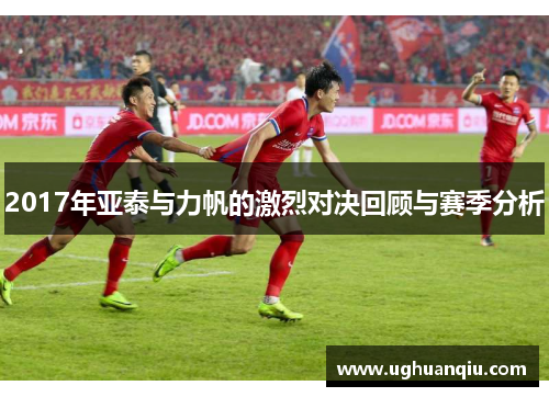 2017年亚泰与力帆的激烈对决回顾与赛季分析