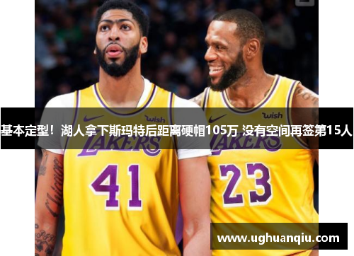 基本定型！湖人拿下斯玛特后距离硬帽105万 没有空间再签第15人