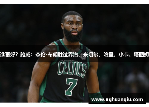 谁更好？路威：杰伦-布朗胜过乔治、米切尔、哈登、小卡、塔图姆